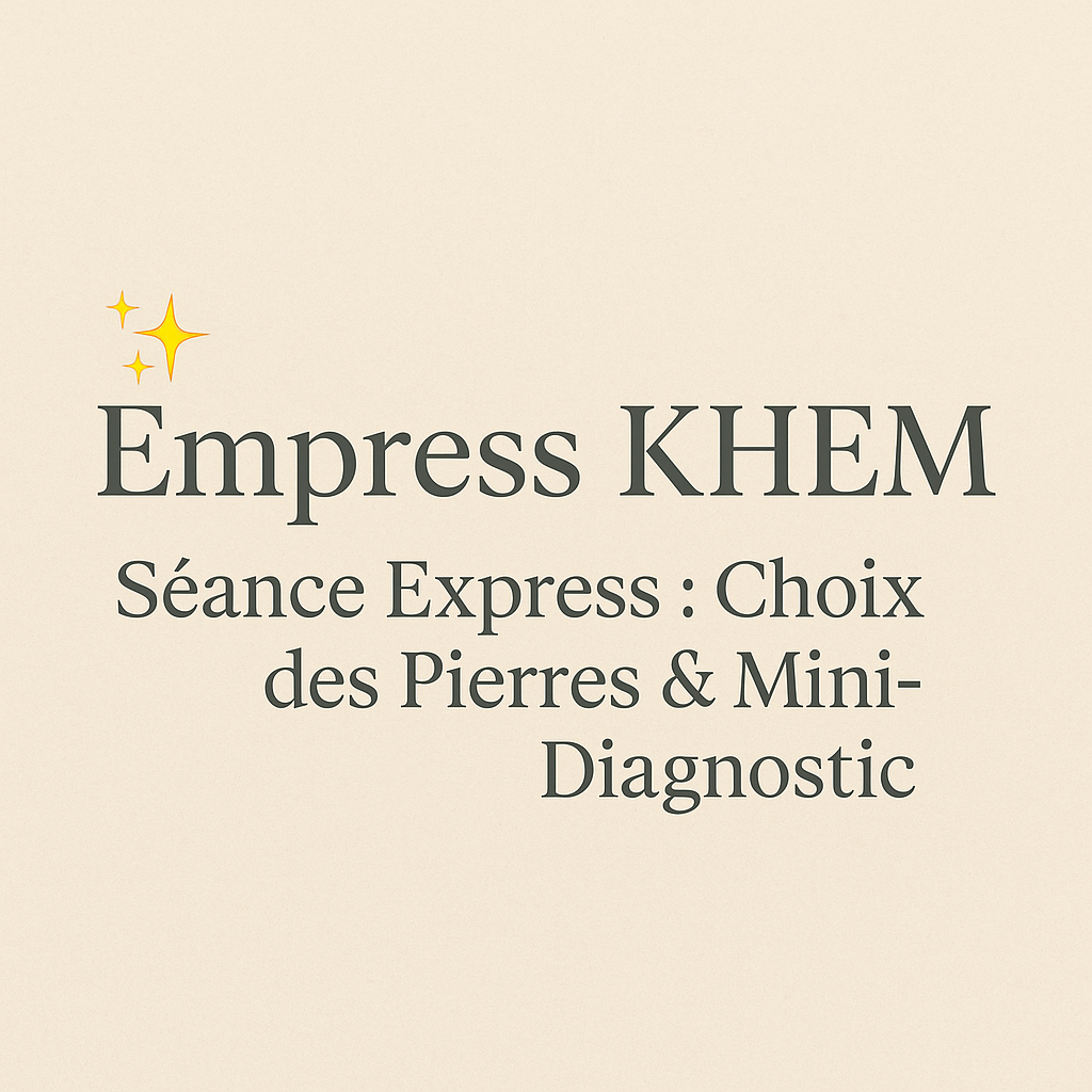 Consultation Empress KHEM – Séance Express : Choix des Pierres & Mini-Diagnostic